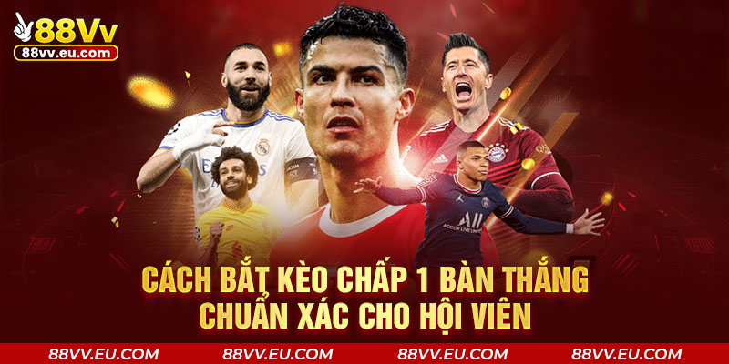 Cách bắt kèo chấp 1 bàn thắng chuẩn xác cho hội viên Cách bắt kèo chấp 1 bàn thắng chuẩn xác cho hội viên 88VV