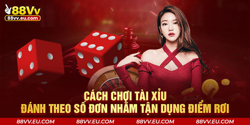 Cách chơi Tài Xỉu đánh theo số đơn nhằm tận dụng điểm rơi Cách chơi Tài Xỉu 88VV đánh theo số đơn nhằm tận dụng điểm rơi