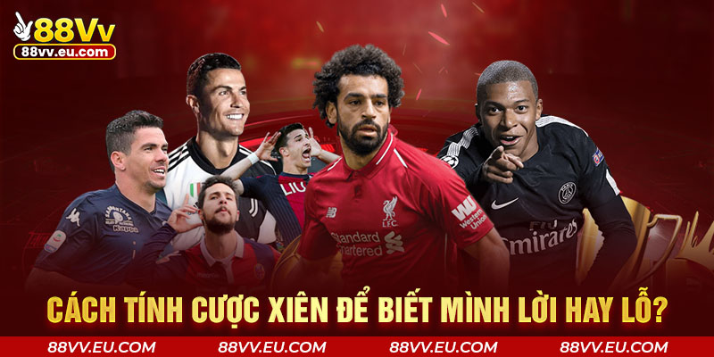 Cách tính cược xiên để biết mình lời hay lỗ? Cách tính cược xiên 88VV để biết mình lời hay lỗ?