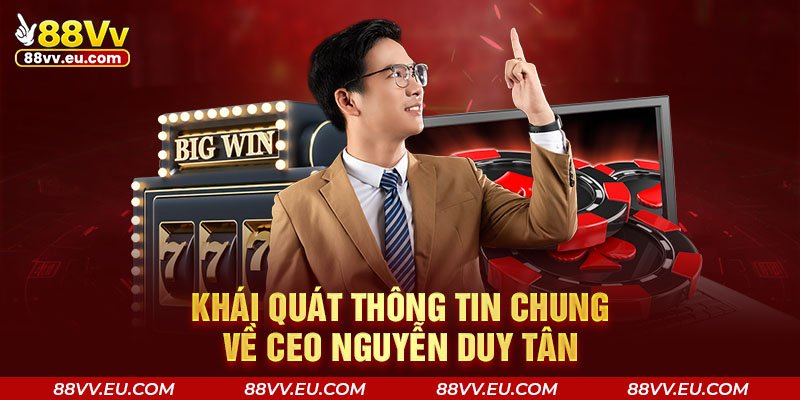 Khái quát thông tin chung về CEO Nguyễn Duy Tân Khái quát thông tin chung về CEO 88VV - Nguyễn Duy Tân