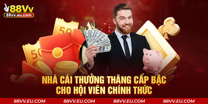 Nhà cái thưởng thăng cấp bậc cho hội viên 88VV chính thức