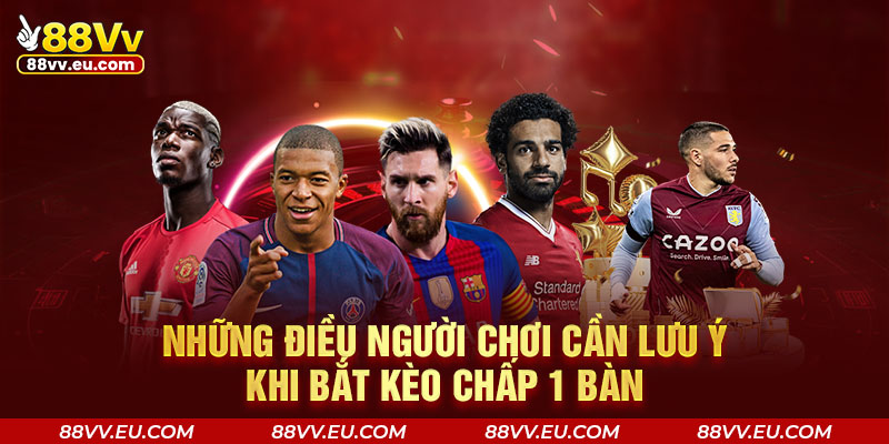 Những điều người chơi cần lưu ý khi bắt kèo chấp 1 bàn Những điều người chơi cần lưu ý khi bắt kèo chấp 1 bàn tại 88VV