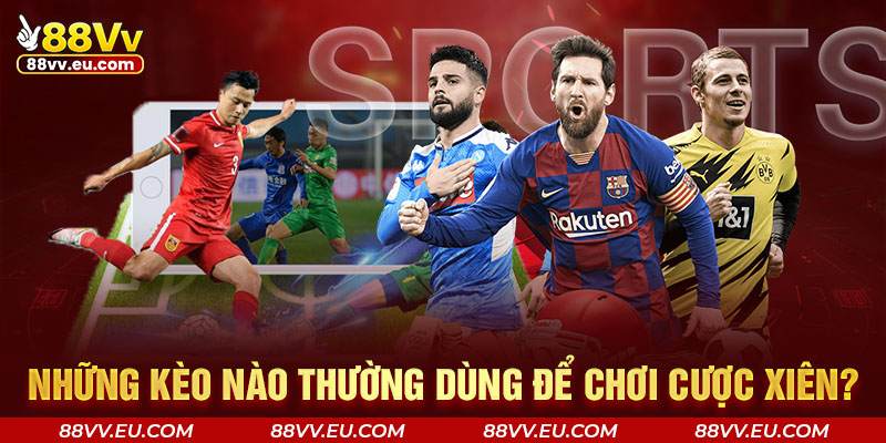Những kèo nào thường dùng để chơi cược xiên? Những kèo nào thường dùng để chơi cược xiên tại 88VV?