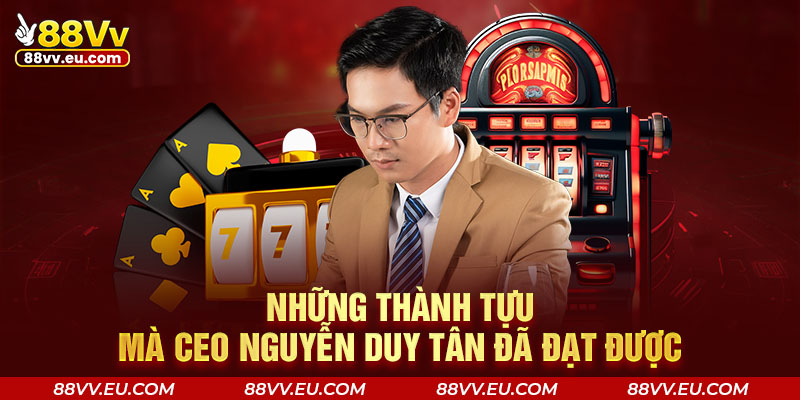 Những thành tựu mà CEO Nguyễn Duy Tân đã đạt được Những thành tựu mà CEO 88VV - Nguyễn Duy Tân đã đạt được
