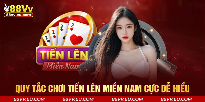 Quy tắc chơi Tiến Lên Miền Nam 88VV cực dễ hiểu