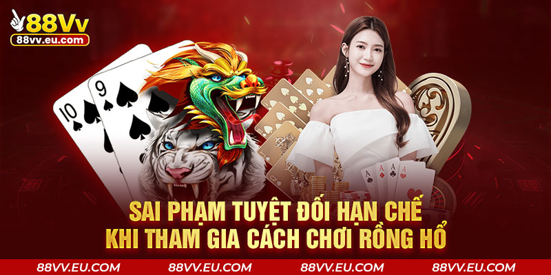 Sai phạm tuyệt đối hạn chế khi tham gia cách chơi Rồng Hổ 88VV