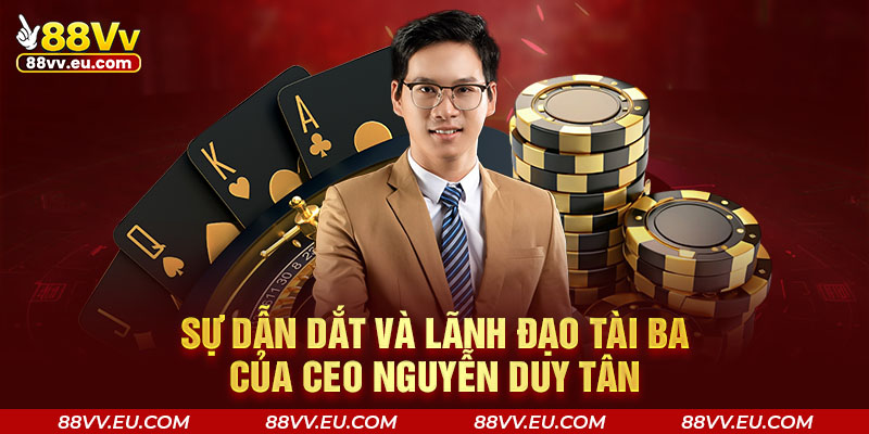 Sự dẫn dắt và lãnh đạo tài ba của CEO Nguyễn Duy Tân Sự dẫn dắt và lãnh đạo tài ba của CEO 88VV - Nguyễn Duy Tân