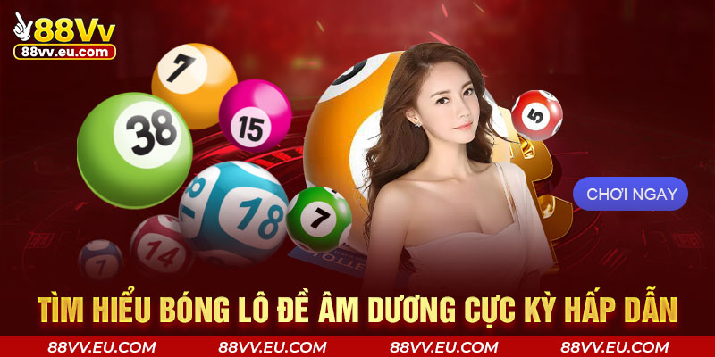 Tìm hiểu bóng lô đề âm dương 88VV cực kỳ hấp dẫn