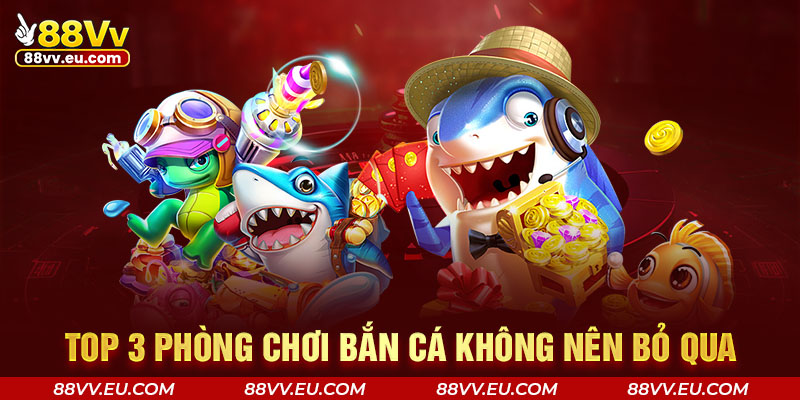 Top 3 phòng chơi bắn cá không nên bỏ qua Top 3 phòng chơi bắn cá không nên bỏ qua tại 88VV
