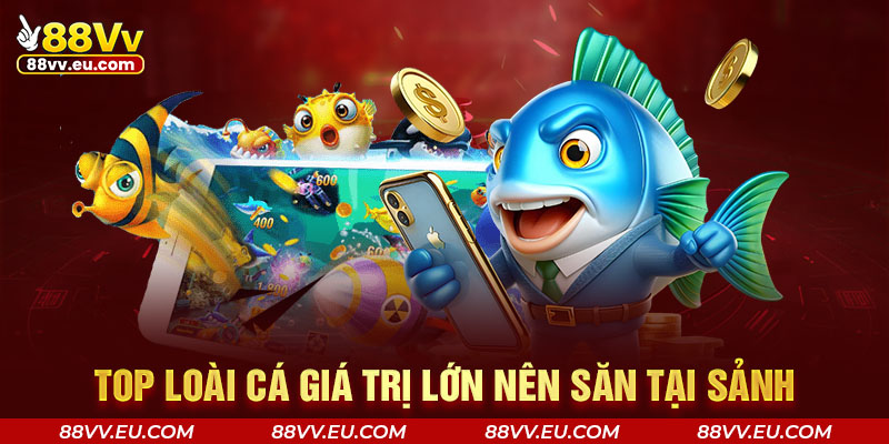 Top loài cá giá trị lớn nên săn tại sảnh Top loài cá giá trị lớn nên săn tại sảnh bắn cá 88VV