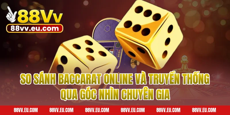 So Sánh Baccarat Online Và Truyền Thống Qua Góc Nhìn Chuyên Gia 88VV