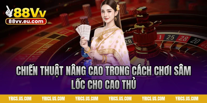 Chiến thuật nâng cao trong cách chơi sâm lốc cho cao thủ 88VV